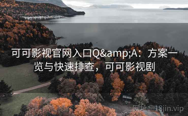 可可影视官网入口Q&A：方案一览与快速排查，可可影视剧