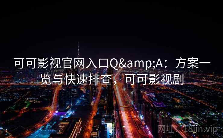 可可影视官网入口Q&A：方案一览与快速排查，可可影视剧