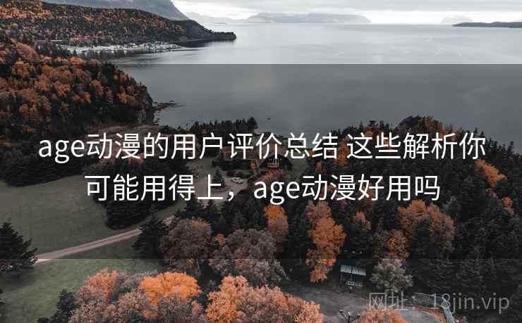 age动漫的用户评价总结 这些解析你可能用得上，age动漫好用吗