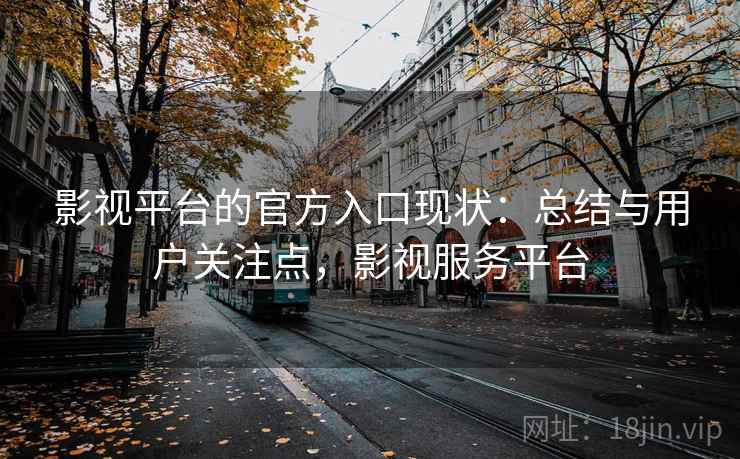 影视平台的官方入口现状：总结与用户关注点，影视服务平台