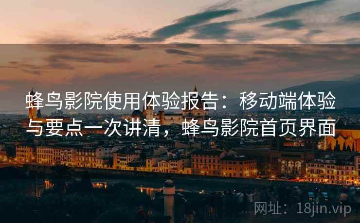 蜂鸟影院使用体验报告：移动端体验与要点一次讲清，蜂鸟影院首页界面