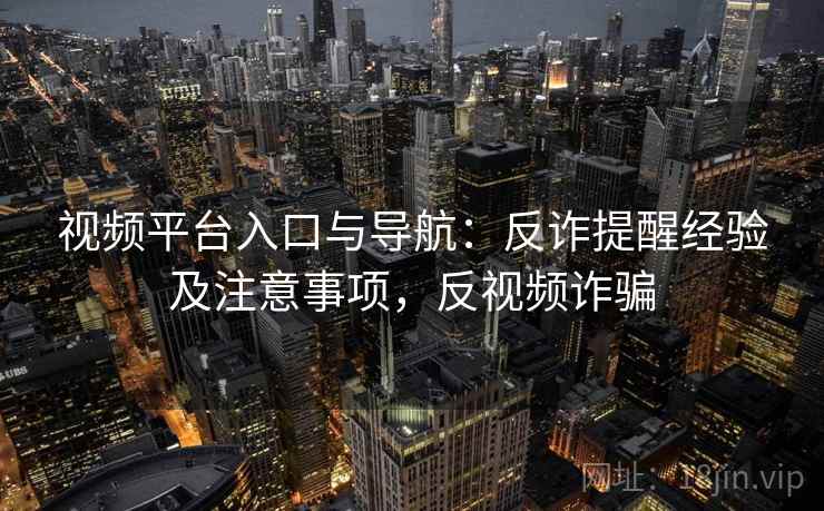 视频平台入口与导航：反诈提醒经验及注意事项，反视频诈骗