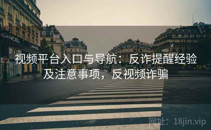 视频平台入口与导航：反诈提醒经验及注意事项，反视频诈骗