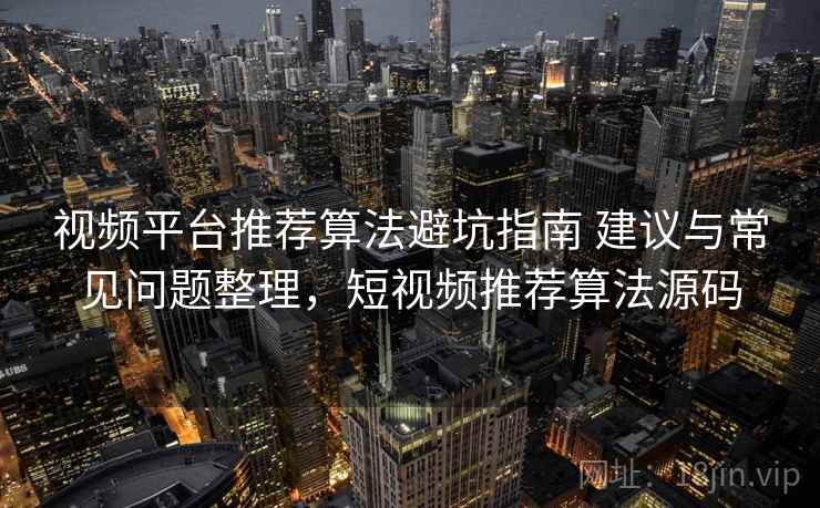 视频平台推荐算法避坑指南 建议与常见问题整理，短视频推荐算法源码