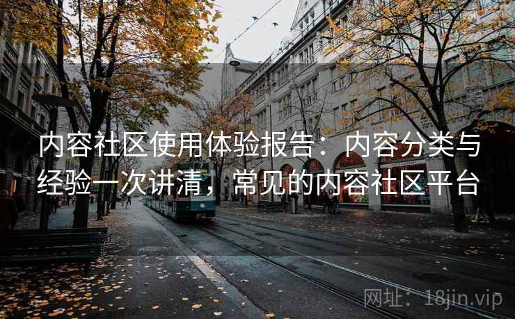 内容社区使用体验报告：内容分类与经验一次讲清，常见的内容社区平台